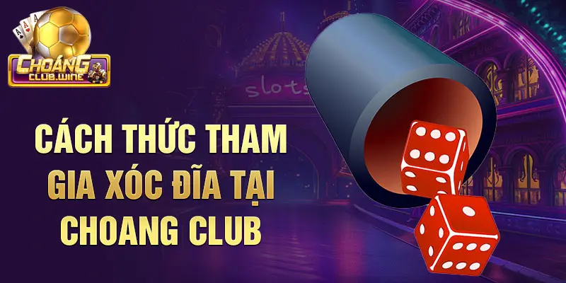 Cách thức tham gia Xóc đĩa tại Choang Club