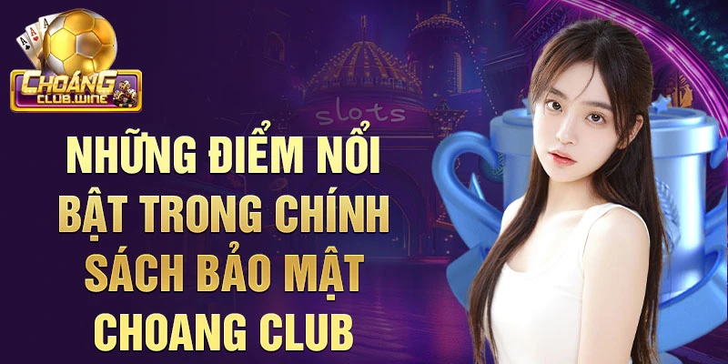 Những điểm nổi bật trong Chính sách bảo mật choang club