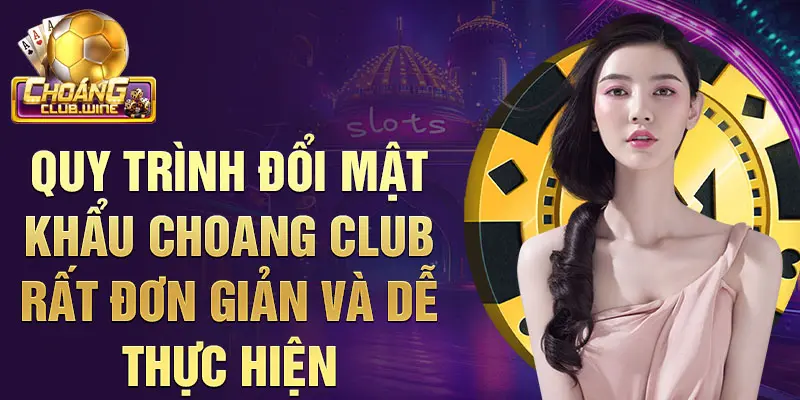 Quy trình đổi mật khẩu Choangclub rất đơn giản và dễ thực hiện