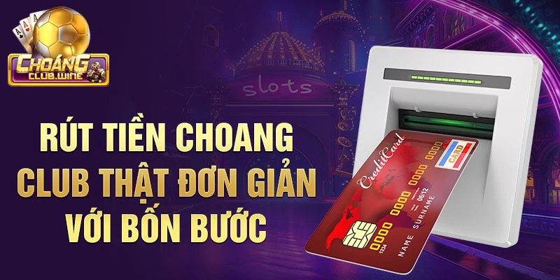 Rút tiền choang club thật đơn giản với bốn bước