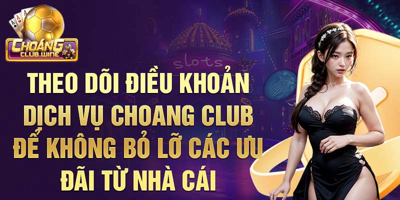 Theo dõi Điều khoản dịch vụ choang club để không bỏ lỡ các ưu đãi từ nhà cái