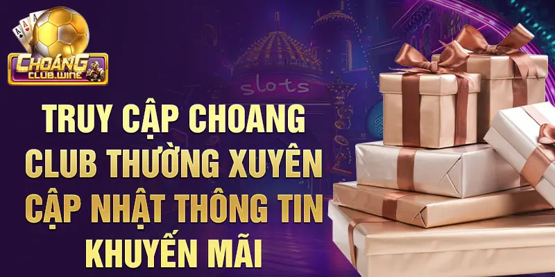 Truy cập choangclub thường xuyên cập nhật thông tin khuyến mãi