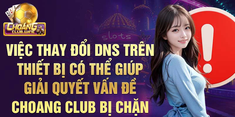 Việc thay đổi DNS trên thiết bị có thể giúp giải quyết vấn đề Choang Club bị chặn